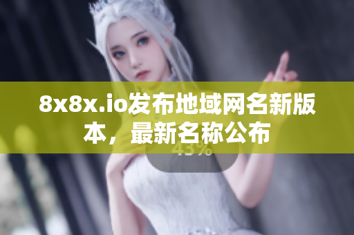 8x8x.io發(fā)布地域網(wǎng)名新版本，最新名稱公布