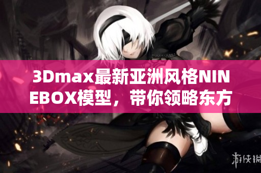 3Dmax最新亞洲風(fēng)格NINEBOX模型，帶你領(lǐng)略東方魅力