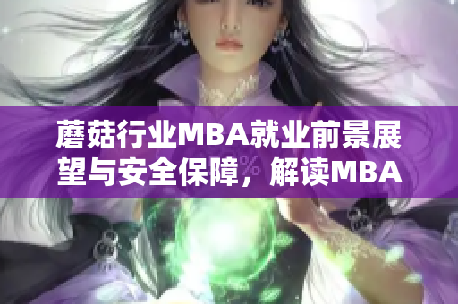 蘑菇行業(yè)MBA就業(yè)前景展望與安全保障，解讀MBA學(xué)位在蘑菇領(lǐng)域的價(jià)值。