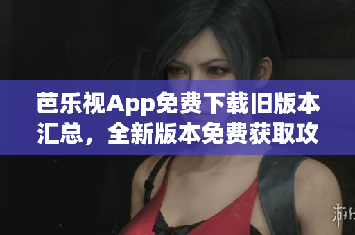 芭樂視App免費(fèi)下載舊版本匯總，全新版本免費(fèi)獲取攻略分享