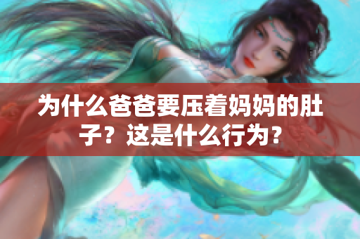 為什么爸爸要壓著媽媽的肚子？這是什么行為？