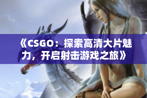 《CSGO：探索高清大片魅力，開啟射擊游戲之旅》