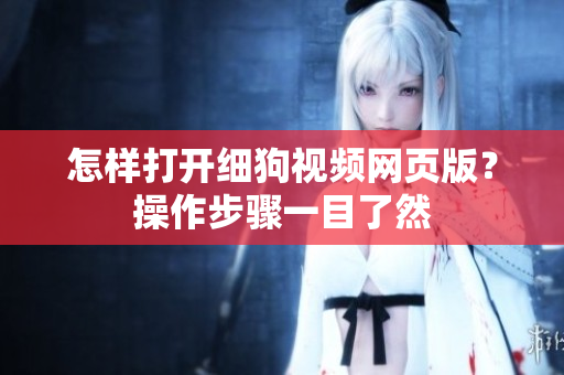 怎樣打開細(xì)狗視頻網(wǎng)頁版？操作步驟一目了然