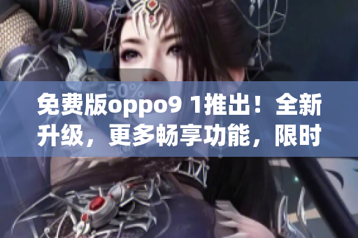 免費版oppo9 1推出！全新升級，更多暢享功能，限時免費下載！