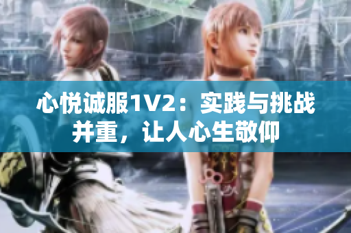 心悅誠服1V2：實踐與挑戰(zhàn)并重，讓人心生敬仰