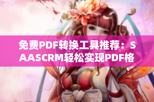 免費(fèi)PDF轉(zhuǎn)換工具推薦：SAASCRM輕松實(shí)現(xiàn)PDF格式轉(zhuǎn)換