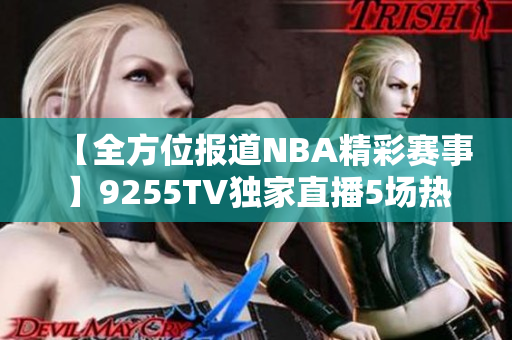 【全方位報道NBA精彩賽事】9255TV獨(dú)家直播5場熱門比賽