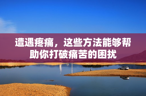 遭遇疼痛，這些方法能夠幫助你打破痛苦的困擾