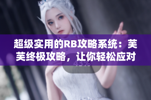 超級實用的RB攻略系統(tǒng)：芙芙終極攻略，讓你輕松應(yīng)對挑戰(zhàn)