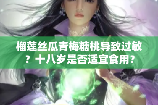 榴蓮絲瓜青梅糖桃導(dǎo)致過敏？十八歲是否適宜食用？