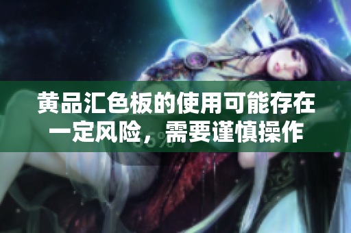 黃品匯色板的使用可能存在一定風(fēng)險，需要謹(jǐn)慎操作