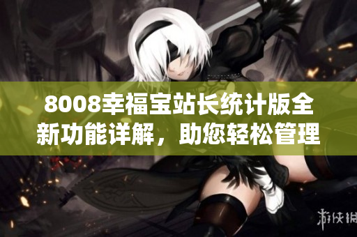 8008幸福寶站長統(tǒng)計版全新功能詳解，助您輕松管理站點