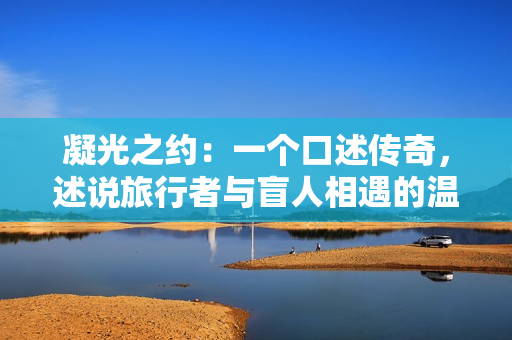 凝光之約：一個口述傳奇，述說旅行者與盲人相遇的溫馨故事