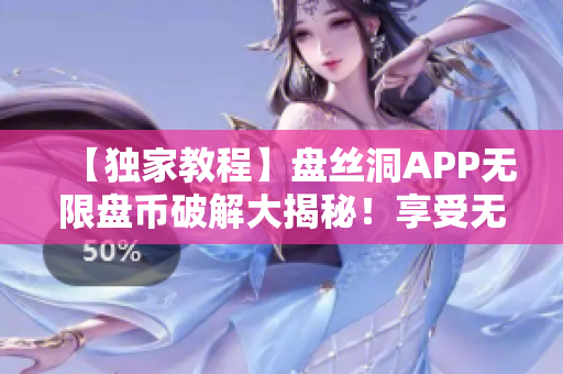 【獨(dú)家教程】盤絲洞APP無限盤幣破解大揭秘！享受無限資源暢享暢快體驗(yàn)