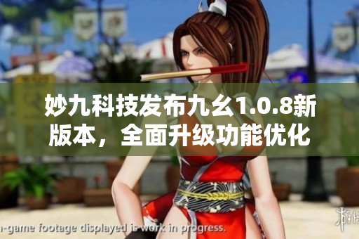 妙九科技發(fā)布九幺1.0.8新版本，全面升級(jí)功能優(yōu)化