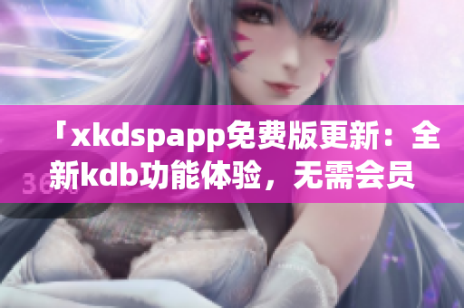 「xkdspapp免費(fèi)版更新：全新kdb功能體驗(yàn)，無需會(huì)員即可暢享」