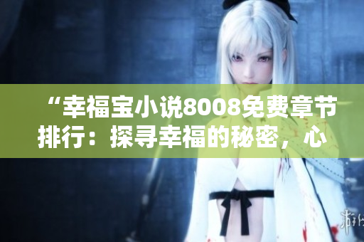 “幸福寶小說(shuō)8008免費(fèi)章節(jié)排行：探尋幸福的秘密，心靈治愈之旅！”