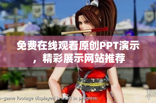 免費(fèi)在線觀看原創(chuàng)PPT演示，精彩展示網(wǎng)站推薦
