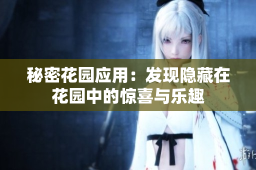 秘密花園應(yīng)用：發(fā)現(xiàn)隱藏在花園中的驚喜與樂趣