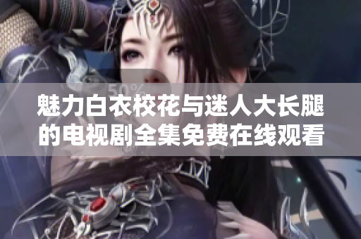 魅力白衣校花與迷人大長腿的電視劇全集免費在線觀看