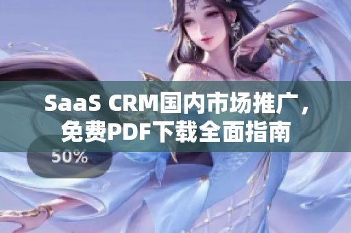 SaaS CRM國內(nèi)市場推廣，免費PDF下載全面指南