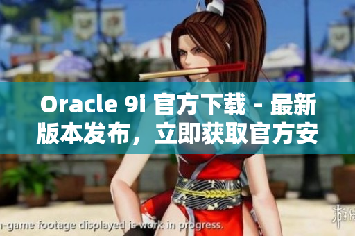Oracle 9i 官方下載 - 最新版本發(fā)布，立即獲取官方安裝包