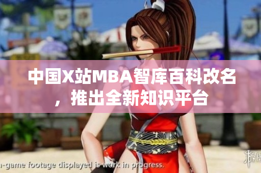 中國X站MBA智庫百科改名，推出全新知識平臺