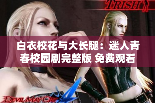 白衣校花與大長腿：迷人青春校園劇完整版 免費觀看, 愛情與成長故事共享