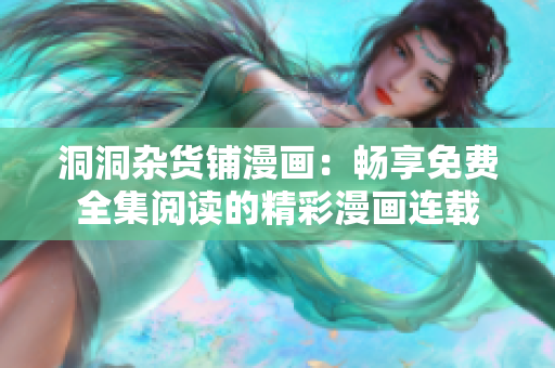 洞洞雜貨鋪漫畫：暢享免費全集閱讀的精彩漫畫連載