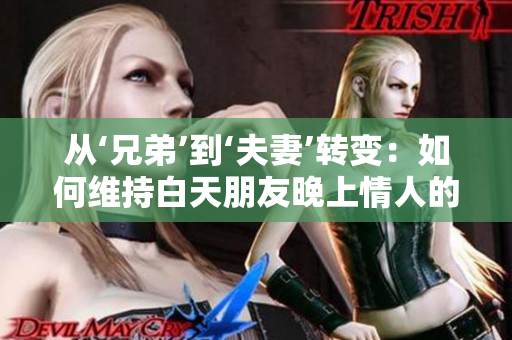從‘兄弟’到‘夫妻’轉(zhuǎn)變：如何維持白天朋友晚上情人的關系