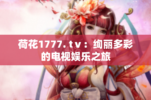 荷花1777. tⅴ：絢麗多彩的電視娛樂之旅