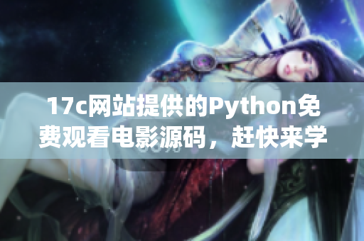 17c網(wǎng)站提供的Python免費觀看電影源碼，趕快來學(xué)習(xí)！