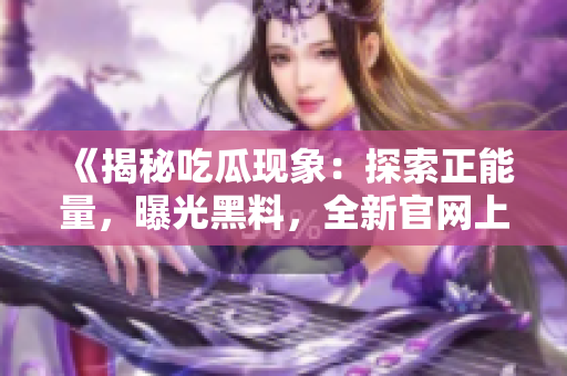 《揭秘吃瓜現(xiàn)象：探索正能量，曝光黑料，全新官網(wǎng)上線！》