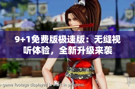 9+1免費版極速版：無縫視聽體驗，全新升級來襲