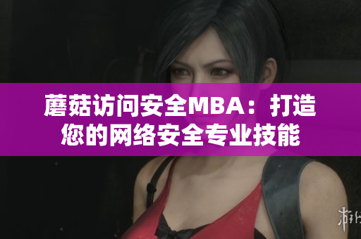 蘑菇訪問安全MBA：打造您的網(wǎng)絡(luò)安全專業(yè)技能