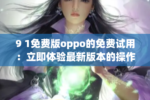 9 1免費版oppo的免費試用：立即體驗最新版本的操作系統(tǒng)