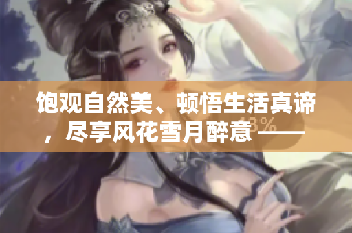 飽觀自然美、頓悟生活真諦，盡享風(fēng)花雪月醉意 —— 采風(fēng)中的自然節(jié)拍
