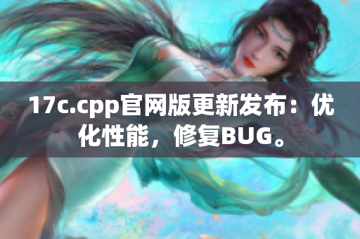 17c.cpp官網(wǎng)版更新發(fā)布：優(yōu)化性能，修復(fù)BUG。