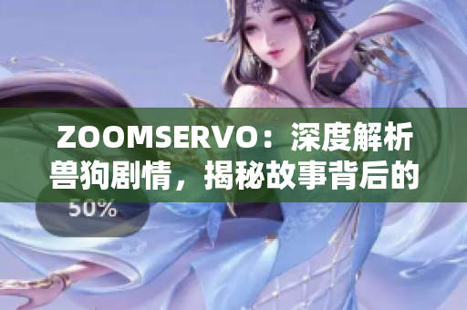 ZOOMSERVO：深度解析獸狗劇情，揭秘故事背后的情感糾葛和人物發(fā)展