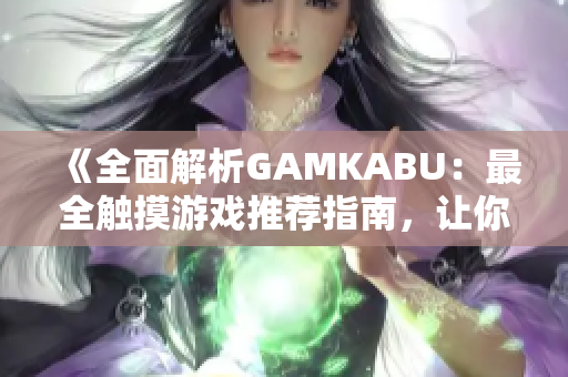 《全面解析GAMKABU：最全觸摸游戲推薦指南，讓你暢玩無(wú)阻》