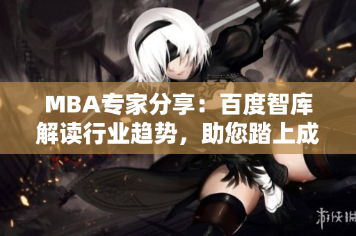 MBA專家分享：百度智庫解讀行業(yè)趨勢，助您踏上成功之路