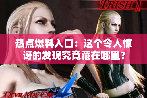 熱點爆料入口：這個令人驚訝的發(fā)現(xiàn)究竟藏在哪里？