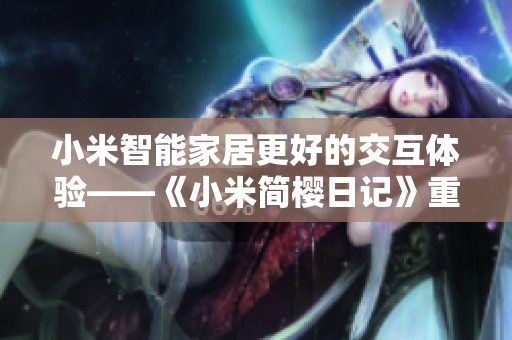 小米智能家居更好的交互體驗(yàn)——《小米簡(jiǎn)櫻日記》重新定義智能生活