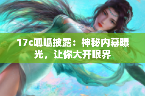 17c呱呱披露：神秘內(nèi)幕曝光，讓你大開眼界