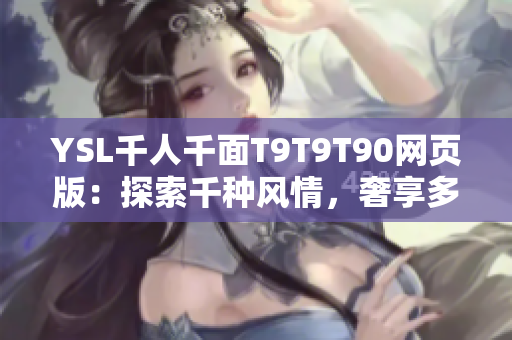 YSL千人千面T9T9T90網(wǎng)頁(yè)版：探索千種風(fēng)情，奢享多彩妝容