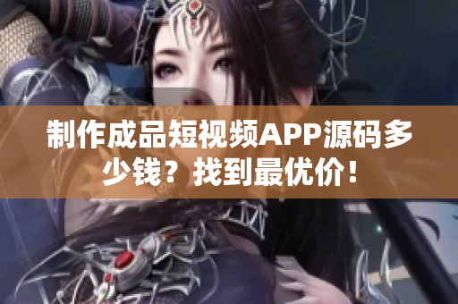 制作成品短視頻APP源碼多少錢？找到最優(yōu)價(jià)！