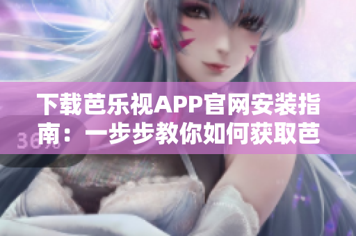 下載芭樂(lè)視APP官網(wǎng)安裝指南：一步步教你如何獲取芭樂(lè)視APP