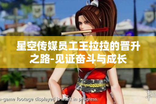 星空傳媒員工王拉拉的晉升之路-見證奮斗與成長(zhǎng)