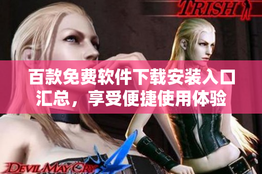 百款免費(fèi)軟件下載安裝入口匯總，享受便捷使用體驗(yàn)