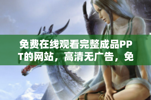 免費(fèi)在線(xiàn)觀看完整成品PPT的網(wǎng)站，高清無(wú)廣告，免注冊(cè)可下載，24小時(shí)更新。